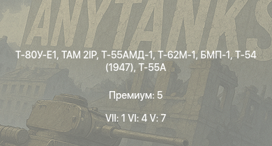 WT — 7 ранг: 1шт 6 ранг: 4шт 5 ранг: 7шт Т-80У-Е1 | TAM 2IP | Т-62М-1 | Т-55АМД-1 | SA 313B Alouette II | Т-55А | БМП-1 | Т-54 (1947) | ИС-3 | БТР-80А