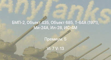 WT — 6 ранг: 7шт 5 ранг: 13шт Т-64А (1971) | Ми-24А | БМП-2 | Объект 685 | Объект 435 | Т-55А | Т-10М | Ми-4АВ | БМП-1 | Объект 906