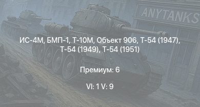 WT — 6 ранг: 1шт 5 ранг: 9шт Т-10М | Т-54 (1949) | Т-54 (1951) | БМП-1 | Объект 906 | Т-54 (1947) | ИС-4М | ИС-3 | БТР-80А | Т-44-100