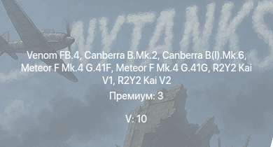 WT — 5 ранг: 10шт Venom FB.4 | Canberra B.Mk.2 | Canberra B(I).Mk.6 | Vampire F.B.5 | Meteor F Mk.4 G.41G | R2Y2 Kai V1 | R2Y2 Kai V2 | Meteor F Mk.4 G.41F | Meteor F Mk.3 | Sea Meteor F Mk.3
