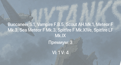 WT — 6 ранг: 1шт 5 ранг: 4шт Buccaneer S.1 | Scout AH.Mk.1 | Vampire F.B.5 | Meteor F Mk.3 | Sea Meteor F Mk.3 | Tempest Mk.II | Spitfire LF Mk.IX | Tempest Mk.V | Spitfire F Mk.XIVe | Spitfire F Mk.XVI