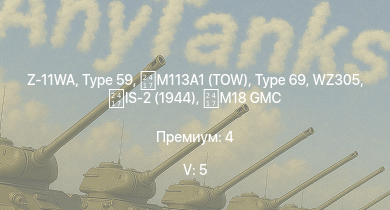 WT — 5 ранг: 5шт Z-11WA | M113A1 (TOW) | Type 59 | Type 69 | WZ305 | IS-2 (1944) | IS-2 | M18 GMC | SU-100 | Т-34-85 (S-53)