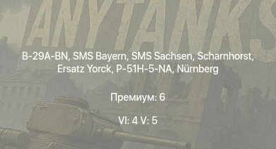 WT — 6 ранг: 4шт 5 ранг: 5шт Scharnhorst | SMS Bayern | SMS Sachsen | B-29A-BN | Ersatz Yorck | SMS Helgoland | SMS Kaiser | SMS Derfflinger | P-51H-5-NA | SMS Von der Tann