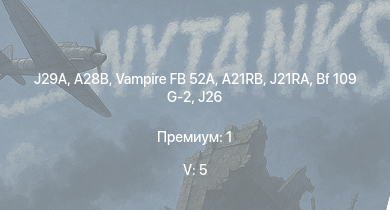 WT — 5 ранг: 5шт A28B | Vampire FB 52A | J29A | J21RA | A21RB | J21A-1 | A21A-3 | Bf 109 G-2 | B18B | J26