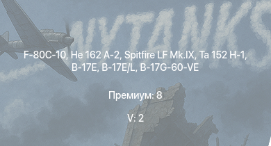 WT — 5 ранг: 2шт F-80C-10 | Ta 152 H-1 | He 162 A-2 | Spitfire LF Mk.IX | Fw 190 D-13 | Me 410 B-6/R3 | Fw 190 F-8 | Fw 190 D-12 | B-17E/L | B-17G-60-VE