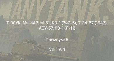WT — 7 ранг: 1шт 5 ранг: 1шт Т-80УК | Ми-4АВ | M-51 | Т-34-57 (1943) | КВ-1 (ЗиС-5) | АСУ-57 | КВ-1Э | КВ-1С | HMS Vega | Leopard