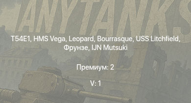 WT — 5 ранг: 1шт T54E1 | HMS Vega | Leopard | Bourrasque |  | IJN Mutsuki | IJN Momi | Фрунзе | USS Litchfield | RN Turbine