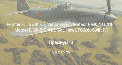 WT — 6 ранг: 1шт 5 ранг: 11шт Hunter F.1 | Venom FB.4 | Swift F.7 | Swift F.1 | Vampire F.B.5 | Meteor F Mk.8 G.41K | Sea Hawk FGA.6 | Meteor F Mk.4 G.41F | Meteor F Mk.3 | Sea Meteor F Mk.3