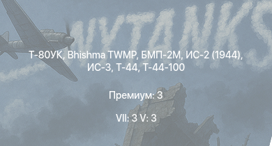 WT — 7 ранг: 3шт 5 ранг: 3шт Т-80УК | Bhishma TWMP | БМП-2М | ИС-3 | ЗСУ-57-2 | Т-44-100 | ИС-2 (1944) | Т-44 | ИС-2 | M53/59
