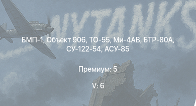 WT — 5 ранг: 6шт ТО-55 | Ми-4АВ | БМП-1 | Объект 906 | БТР-80А | СУ-122-54 | АСУ-85 | СУ-100П | 2С3М | ИС-2