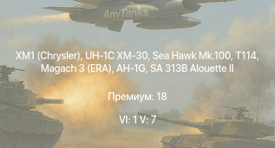 WT — 6 ранг: 1шт 5 ранг: 7шт XM1 (Chrysler) | UH-1C XM-30 | SA 313B Alouette II | Sea Hawk Mk.100 | AH-1G | Magach 3 (ERA) | T114 | A2D-1 | M18 GMC | 