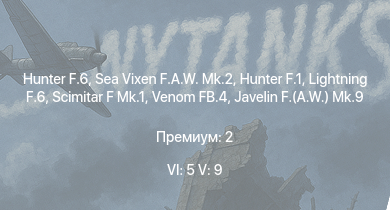 WT — 6 ранг: 5шт 5 ранг: 9шт Hunter F.6 | Lightning F.6 | Sea Vixen F.A.W. Mk.2 | Hunter F.1 | Scimitar F Mk.1 | Venom FB.4 | Javelin F.(A.W.) Mk.9 | Swift F.1 | Scout AH.Mk.1 | Vampire F.B.5