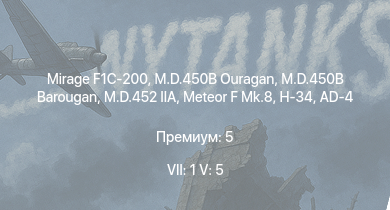 WT — 7 ранг: 1шт 5 ранг: 5шт Mirage F1C-200 | Meteor F Mk.8 | M.D.452 IIA | H-34 | M.D.450B Ouragan | M.D.450B Barougan | AD-4 | ИС-1 | Т-34-85 | Spitfire FR Mk.XIVe