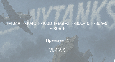 WT — 6 ранг: 4шт 5 ранг: 5шт F-104A | F-100D | F-104C | F-86F-2 | F-86A-5 | F-80C-10 | F2H-2 | F-80A-5 | F-84B-26 | P-51H-5-NA