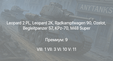 WT — 8 ранг: 1шт 7 ранг: 3шт 6 ранг: 10шт Leopard 2 PL | Leopard 2K | Radkampfwagen 90 | Ozelot | Leopard 1A5 | M48 Super | T-72M1 | KPz-70 | Begleitpanzer 57 | 