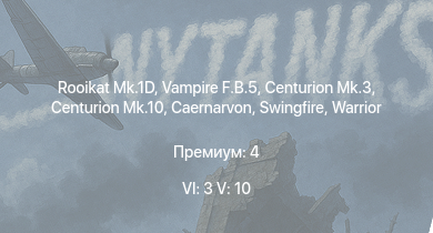 WT — 6 ранг: 3шт 5 ранг: 10шт Rooikat Mk.1D | Falcon | Scout AH.Mk.1 | Chieftain Marksman | Warrior | Centurion Mk.10 | Vickers Mk.1 | Swingfire | Vampire F.B.5 | Centurion Mk.3