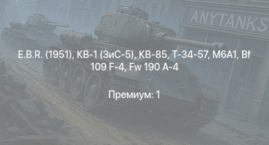 WT —  E.B.R. (1951) | КВ-85 | M6A1 | Т-34-57 | КВ-1 (ЗиС-5) | AMX-13 (FL11) |  | Fw 190 A-4 | Fw 190 A-5/U2 | Bf 109 F-4