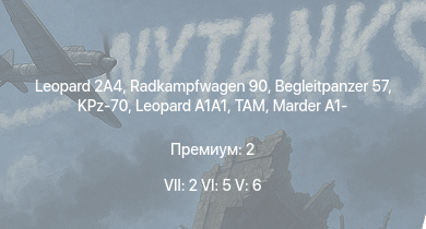 WT — 7 ранг: 2шт 6 ранг: 5шт 5 ранг: 6шт Leopard 2A4 | Radkampfwagen 90 | Begleitpanzer 57 | KPz-70 | TAM |  | M48A2 G A2 |  | Marder 1A3 | Raketenautomat