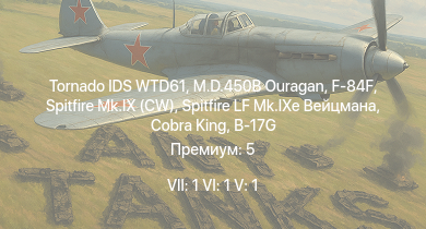 WT — 7 ранг: 1шт 6 ранг: 1шт 5 ранг: 1шт Tornado IDS WTD61 | F-84F | M.D.450B Ouragan | Cobra King | Spitfire LF Mk.IXe Вейцмана | Spitfire Mk.IX (CW) | B-17G | Spitfire Mk.IXc | P-63C-5 | P-51D-20-NA
