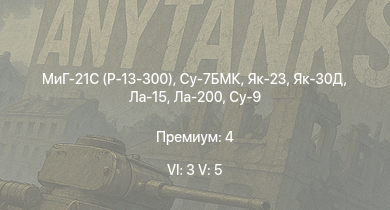 WT — 6 ранг: 3шт 5 ранг: 5шт МиГ-21С (Р-13-300) | Су-7БМК | Як-23 | Як-30Д | Ла-15 | Ла-200 | Су-9 | Як-15П | ИС-2 | Ла-9