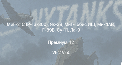 WT — 6 ранг: 2шт 5 ранг: 4шт МиГ-21С (Р-13-300) | Як-38 | МиГ-15бис ИШ | Ми-4АВ | Су-11 | F-89B | Ла-9 | Як-3 (ВК-107) | Як-3У | Spitfire LF Mk.IXc