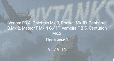 WT — 6 ранг: 7шт 5 ранг: 14шт Rooikat Mk.1D | Chieftain Mk.3 | Venom FB.4 | Scout AH.Mk.1 | Falcon | Olifant Mk.1A | Chieftain Marksman | ZA-35 | Warrior | Canberra B.Mk.2