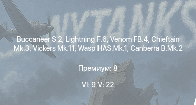 WT — 6 ранг: 9шт 5 ранг: 22шт Buccaneer S.2 | Lightning F.6 | Wasp HAS.Mk.1 | Venom FB.4 | Vickers Mk.11 | Chieftain Mk.3 | Scout AH.Mk.1 | Falcon | Canberra B.Mk.2 | Vickers Mk.3
