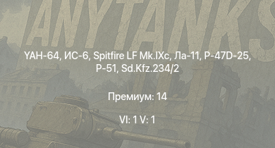 WT — 6 ранг: 1шт 5 ранг: 1шт YAH-64 | ИС-6 | Spitfire LF Mk.IXc | Ла-11 | P-47D-25 | Т-34 (1 Гв.Т.Бр.) | Т-34 (1941) | КВ-1С | Т-34 (1942) | HMS Vega