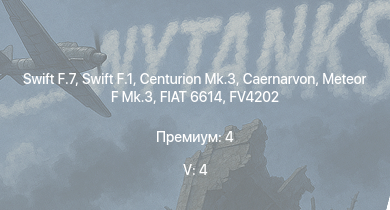 WT — 5 ранг: 4шт Swift F.7 | Swift F.1 | Caernarvon | Centurion Mk.3 | FV4202 | Meteor F Mk.3 | FIAT 6614 | Centurion Mk.1 | Hornet Mk.III | R3 T20 FA-HS