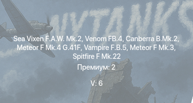 WT — 5 ранг: 6шт Sea Vixen F.A.W. Mk.2 | Venom FB.4 | Canberra B.Mk.2 | Vampire F.B.5 | Meteor F Mk.4 G.41F | Meteor F Mk.3 | Spitfire F Mk.22 | Lincoln B.Mk.II | Tempest Mk.II | Tempest Mk.V