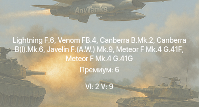 WT — 6 ранг: 2шт 5 ранг: 9шт Lightning F.6 | Venom FB.4 | Canberra B.Mk.2 | Canberra B(I).Mk.6 | Javelin F.(A.W.) Mk.9 | Vampire F.B.5 | Meteor F Mk.4 G.41G | Meteor F Mk.8 G.41K | Meteor F Mk.4 G.41F | Meteor F Mk.3