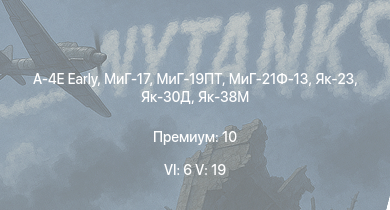 WT — 6 ранг: 6шт 5 ранг: 19шт МиГ-19ПТ | Як-38М | МиГ-21Ф-13 | МиГ-17 | Як-23 | Як-30Д | A-4E Early | SA 313B Alouette II | МиГ-15бис | B-57A