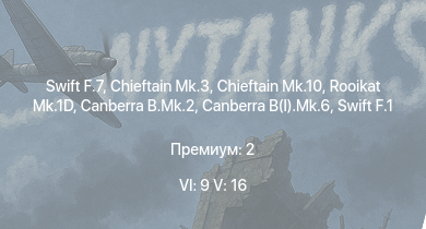 WT — 6 ранг: 9шт 5 ранг: 16шт Chieftain Mk.10 | Rooikat Mk.1D | Swift F.7 | Chieftain Mk.3 | Scout AH.Mk.1 | Falcon | Warrior | Canberra B.Mk.2 | Swift F.1 | Chieftain Marksman