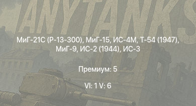 WT — 6 ранг: 1шт 5 ранг: 6шт МиГ-21С (Р-13-300) | МиГ-15 | ИС-4М | Т-54 (1947) | МиГ-9 | ИС-3 | Т-44-100 | Т-44 | ИС-2 (1944) | ИС-2
