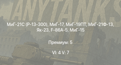WT — 6 ранг: 4шт 5 ранг: 7шт МиГ-21С (Р-13-300) | МиГ-19ПТ | МиГ-21Ф-13 | Як-23 | МиГ-17 | МиГ-15 | AH-1G | F-86A-5 | МиГ-9 | F-84B-26