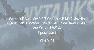 WT — 6 ранг: 2шт 5 ранг: 11шт Swift F.7 | Scimitar F Mk.1 | Canberra B.Mk.2 | Scout AH.Mk.1 | Swift F.1 | Javelin F.(A.W.) Mk.9 | Sea Hawk FGA.6 | Sea Venom FAW 20 | Meteor F Mk.4 G.41F | Meteor F Mk.3