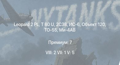 WT — 8 ранг: 2шт 7 ранг: 1шт 5 ранг: 5шт Leopard 2 PL | T 80 U | 2С38 | Объект 120 | Ми-4АВ | ТО-55 | ИС-6 | Т-44-100 | Т-44 | ИС-2 (1944)