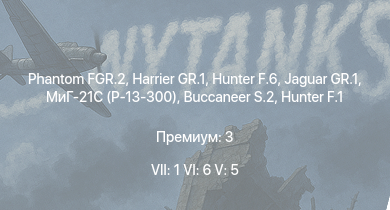 WT — 7 ранг: 1шт 6 ранг: 6шт 5 ранг: 5шт Phantom FGR.2 | Harrier GR.1 | Hunter F.6 | Jaguar GR.1 | МиГ-21С (Р-13-300) | Buccaneer S.2 | Hunter F.1 | Swift F.7 | Venom FB.4 | Swift F.1